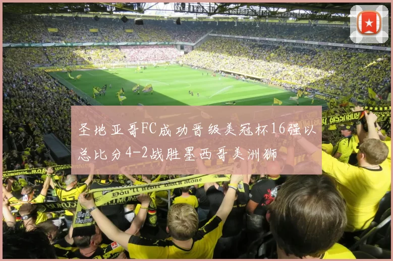 圣地亚哥FC成功晋级美冠杯16强以总比分4-2战胜墨西哥美洲狮