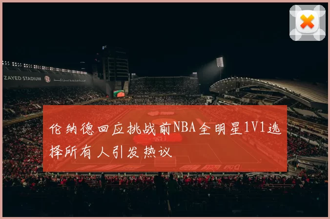 伦纳德回应挑战前NBA全明星1V1选择所有人引发热议